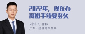 2022年，现在办离婚手续要多久