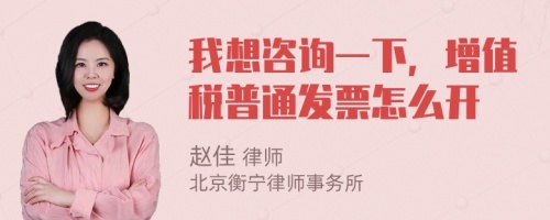 我想咨询一下，增值税普通发票怎么开