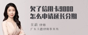 欠了信用卡9000怎么申请延长分期