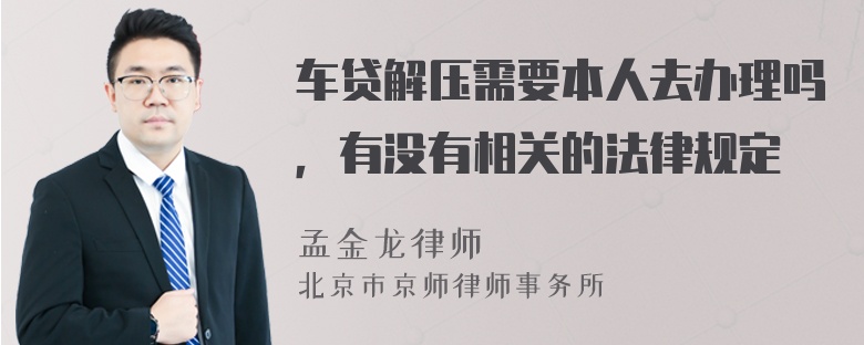 车贷解压需要本人去办理吗，有没有相关的法律规定