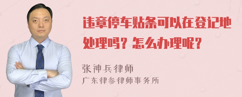 违章停车贴条可以在登记地处理吗？怎么办理呢？