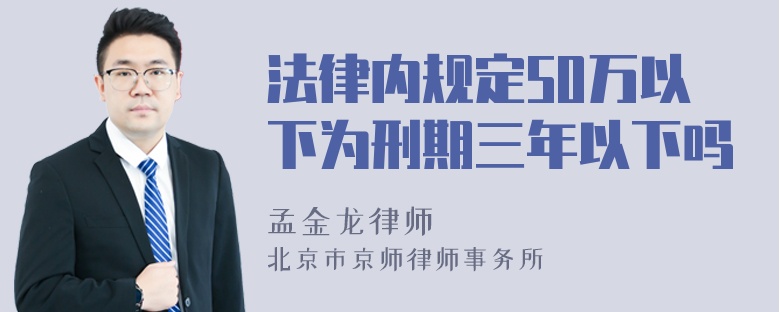 法律内规定50万以下为刑期三年以下吗