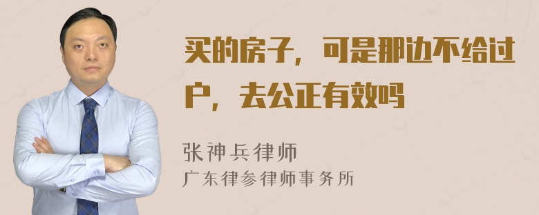 买的房子，可是那边不给过户，去公正有效吗