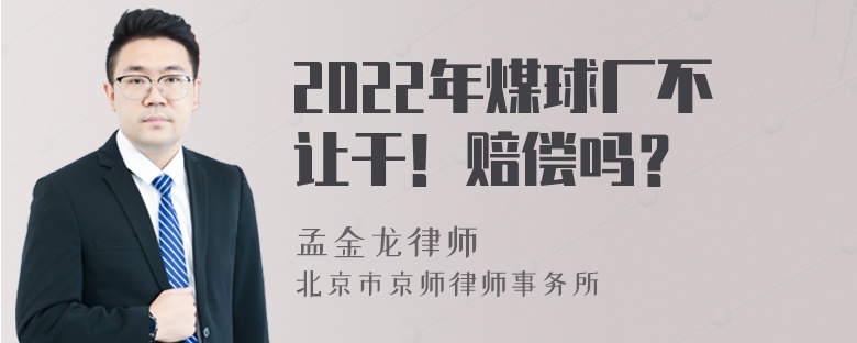 2022年煤球厂不让干！赔偿吗？