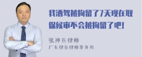 我酒驾被拘留了7天现在取保候审不会被拘留了吧！