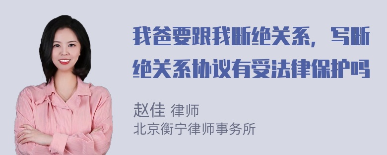 我爸要跟我断绝关系，写断绝关系协议有受法律保护吗