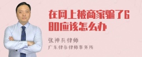 在网上被商家骗了680应该怎么办