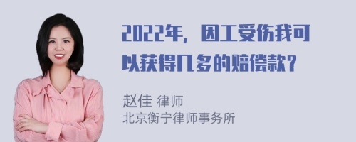 2022年，因工受伤我可以获得几多的赔偿款？