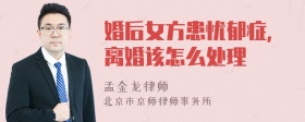 婚后女方患忧郁症，离婚该怎么处理