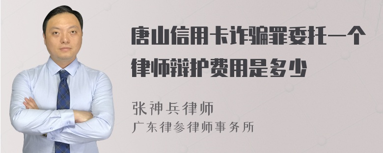 唐山信用卡诈骗罪委托一个律师辩护费用是多少