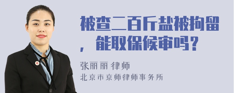 被查二百斤盐被拘留，能取保候审吗？