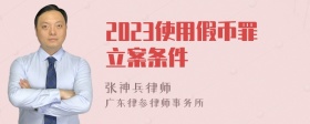 2023使用假币罪立案条件