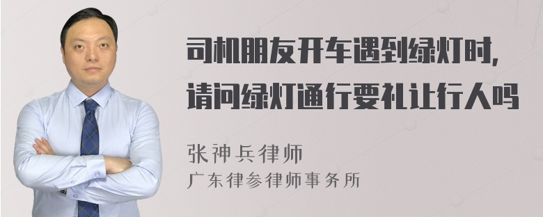 司机朋友开车遇到绿灯时，请问绿灯通行要礼让行人吗