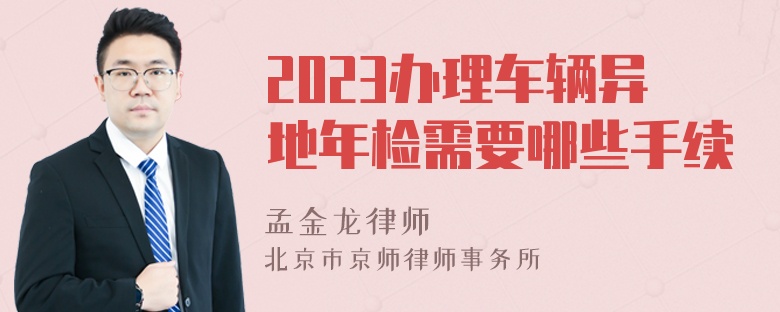 2023办理车辆异地年检需要哪些手续