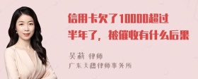 信用卡欠了10000超过半年了，被催收有什么后果