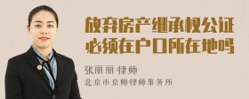 放弃房产继承权公证必须在户口所在地吗