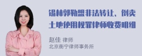 锡林郭勒盟非法转让、倒卖土地使用权罪律师收费明细