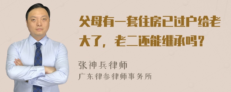 父母有一套住房已过户给老大了，老二还能继承吗？