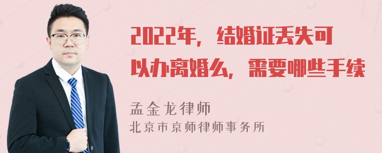 2022年，结婚证丢失可以办离婚么，需要哪些手续