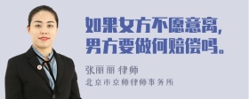 如果女方不愿意离，男方要做何赔偿吗。