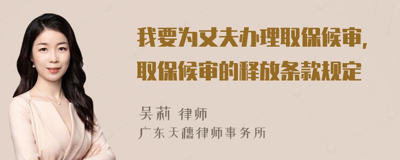 我要为丈夫办理取保候审，取保候审的释放条款规定