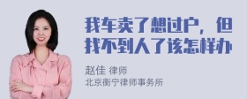 我车卖了想过户，但找不到人了该怎样办