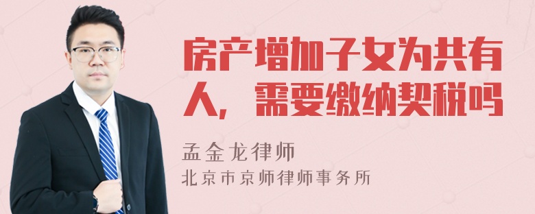 房产增加子女为共有人，需要缴纳契税吗