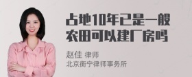 占地10年已是一般农田可以建厂房吗