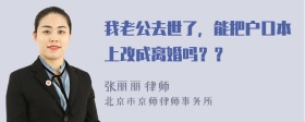 我老公去世了，能把户口本上改成离婚吗？？