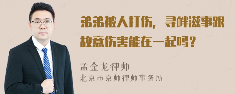 弟弟被人打伤，寻衅滋事跟故意伤害能在一起吗？