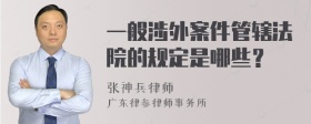 一般涉外案件管辖法院的规定是哪些？