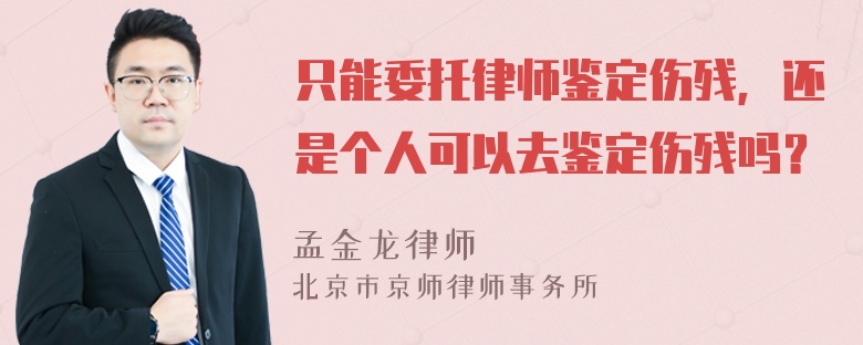 只能委托律师鉴定伤残，还是个人可以去鉴定伤残吗？