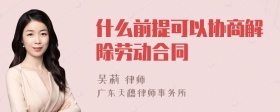 什么前提可以协商解除劳动合同