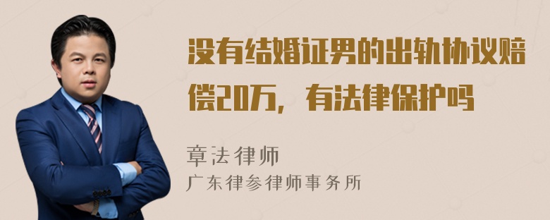 没有结婚证男的出轨协议赔偿20万，有法律保护吗