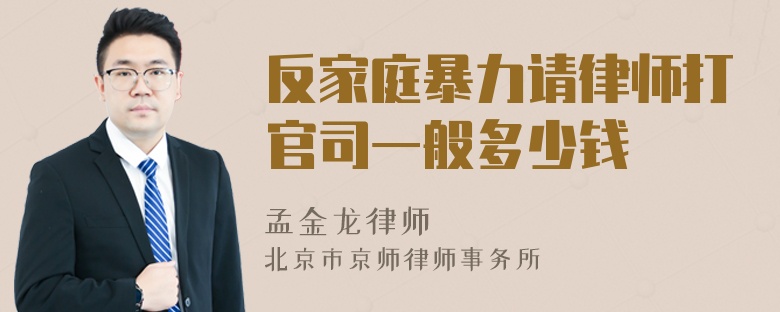 反家庭暴力请律师打官司一般多少钱