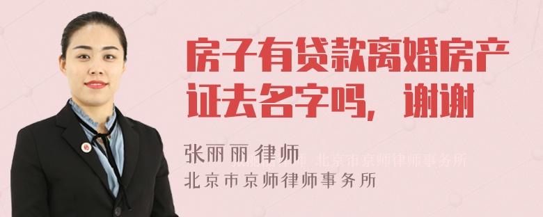 房子有贷款离婚房产证去名字吗，谢谢