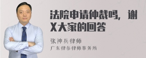 法院申请仲裁吗，谢X大家的回答