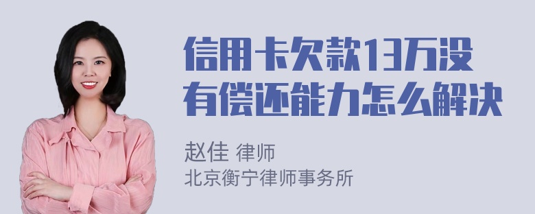 信用卡欠款13万没有偿还能力怎么解决