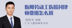 衡阳劳动工伤赔付律师费用怎么算