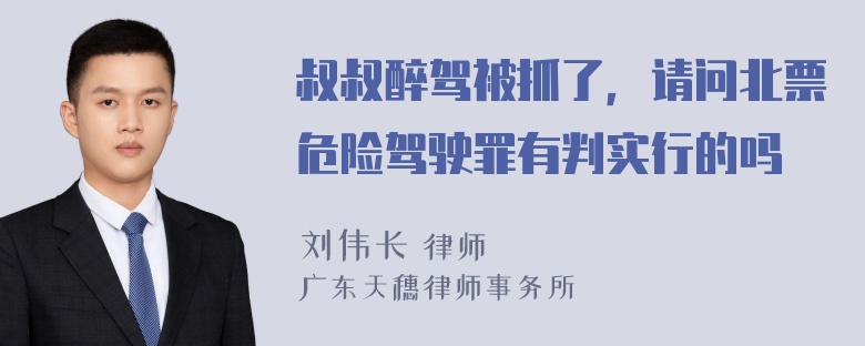 叔叔醉驾被抓了，请问北票危险驾驶罪有判实行的吗