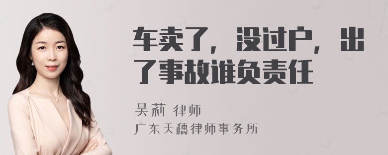 车卖了，没过户，出了事故谁负责任