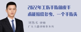 2022年工伤手指值皮手术能赔偿多少。一个手指头