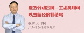 没签劳动合同，主动离职可以双倍经济补偿吗