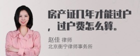 房产证几年才能过户，过户费怎么算。