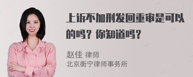 上诉不加刑发回重审是可以的吗？你知道吗？