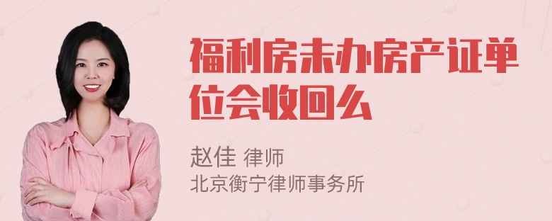 福利房未办房产证单位会收回么