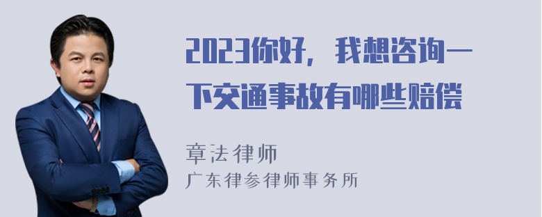 2023你好，我想咨询一下交通事故有哪些赔偿