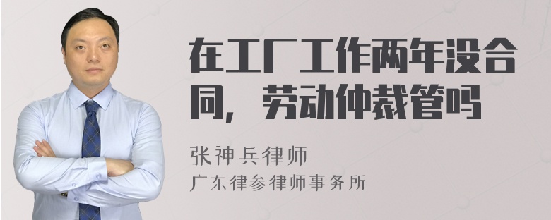 在工厂工作两年没合同，劳动仲裁管吗