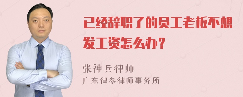 已经辞职了的员工老板不想发工资怎么办？