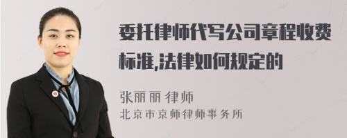 委托律师代写公司章程收费标准,法律如何规定的